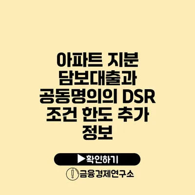 아파트 지분 담보대출과 공동명의의 DSR 조건 한도 추가 정보