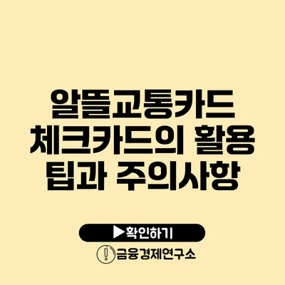 알뜰교통카드 체크카드의 활용 팁과 주의사항