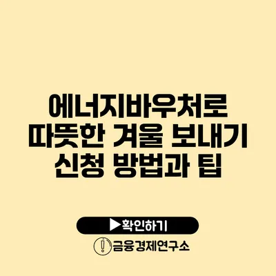 에너지바우처로 따뜻한 겨울 보내기 신청 방법과 팁