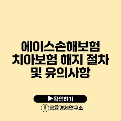 에이스손해보험 치아보험 해지 절차 및 유의사항