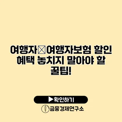 여행자�여행자보험 할인 혜택 놓치지 말아야 할 꿀팁!