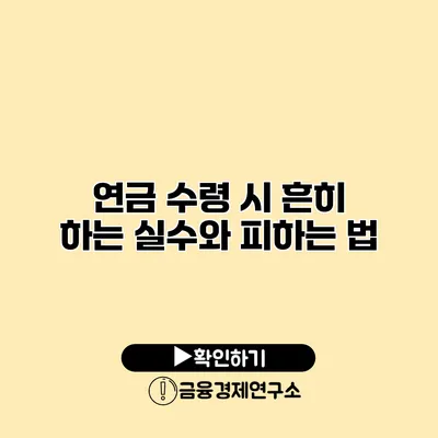 연금 수령 시 흔히 하는 실수와 피하는 법