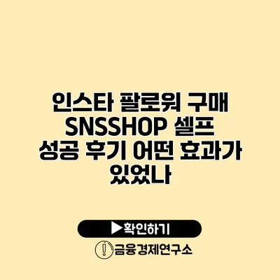 인스타 팔로워 구매 SNSSHOP 셀프 성공 후기 어떤 효과가 있었나