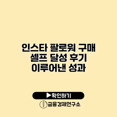 인스타 팔로워 구매 셀프 달성 후기 이루어낸 성과