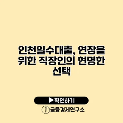 인천일수대출, 연장을 위한 직장인의 현명한 선택