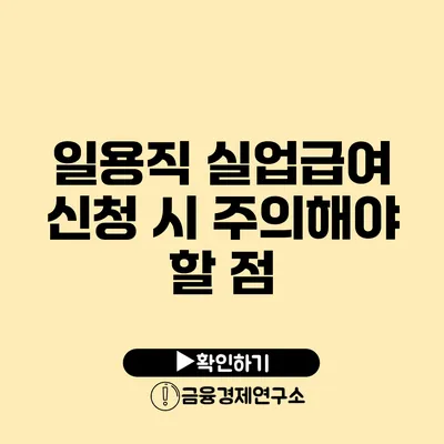 일용직 실업급여 신청 시 주의해야 할 점