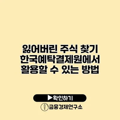 잃어버린 주식 찾기 한국예탁결제원에서 활용할 수 있는 방법