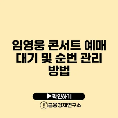 임영웅 콘서트 예매 대기 및 순번 관리 방법