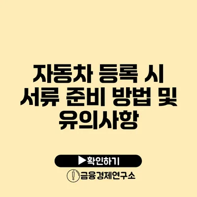 자동차 등록 시 서류 준비 방법 및 유의사항