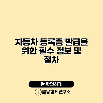 자동차 등록증 발급을 위한 필수 정보 및 절차