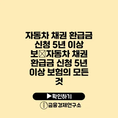 자동차 채권 환급금 신청 5년 이상 보�자동차 채권 환급금 신청 5년 이상 보험의 모든 것