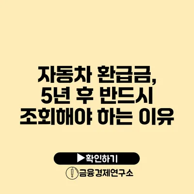 자동차 환급금, 5년 후 반드시 조회해야 하는 이유