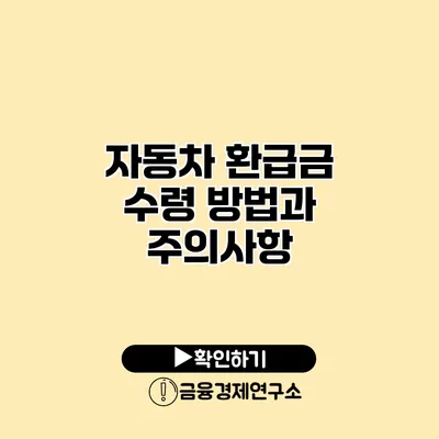 자동차 환급금 수령 방법과 주의사항