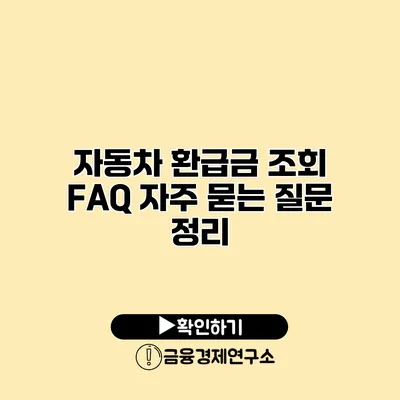 자동차 환급금 조회 FAQ 자주 묻는 질문 정리