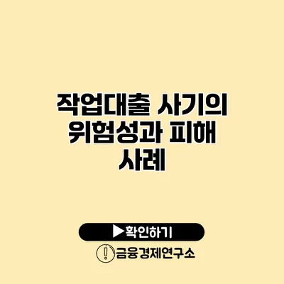 작업대출 사기의 위험성과 피해 사례
