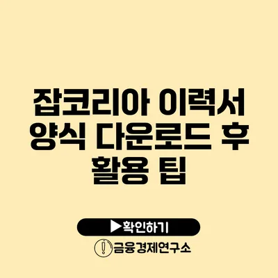 잡코리아 이력서 양식 다운로드 후 활용 팁