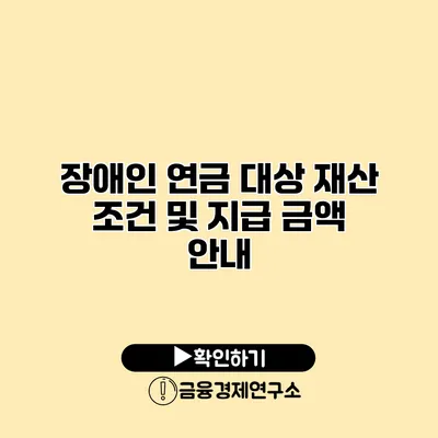 장애인 연금 대상 재산 조건 및 지급 금액 안내