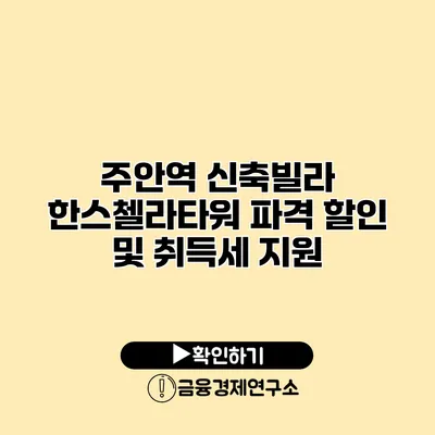 주안역 신축빌라 한스첼라타워 파격 할인 및 취득세 지원