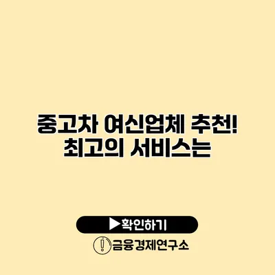 중고차 여신업체 추천! 최고의 서비스는?