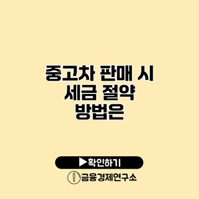 중고차 판매 시 세금 절약 방법은?