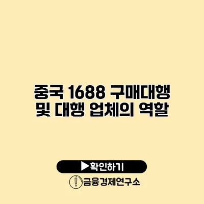 중국 1688 구매대행 및 대행 업체의 역할
