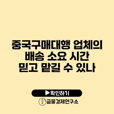 중국구매대행 업체의 배송 소요 시간 믿고 맡길 수 있나?