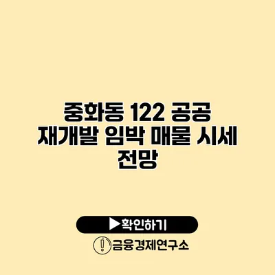 중화동 122 공공 재개발 임박 매물 시세 전망