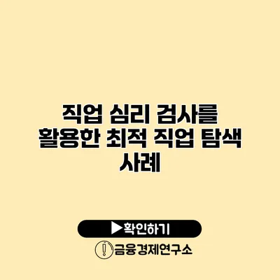 직업 심리 검사를 활용한 최적 직업 탐색 사례