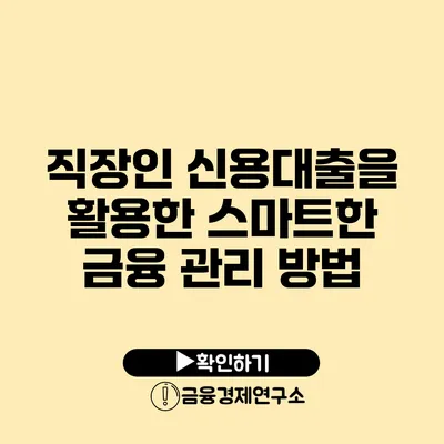 직장인 신용대출을 활용한 스마트한 금융 관리 방법