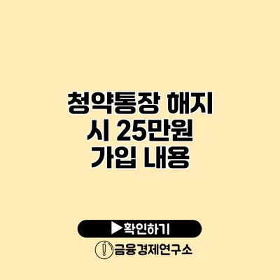 청약통장 해지 시 25만원 가입 내용