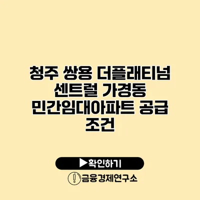 청주 쌍용 더플래티넘 센트럴 가경동 민간임대아파트 공급 조건