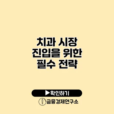 치과 시장 진입을 위한 필수 전략