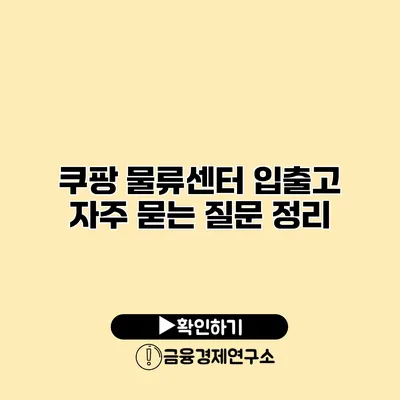 쿠팡 물류센터 입출고 자주 묻는 질문 정리