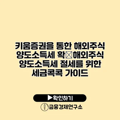 키움증권을 통한 해외주식 양도소득세 확�해외주식 양도소득세 절세를 위한 세금콕콕 가이드