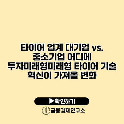 타이어 업계 대기업 vs. 중소기업 어디에 투자미래형미래형 타이어 기술 혁신이 가져올 변화