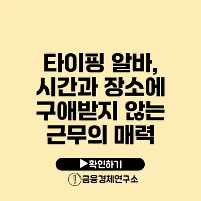 타이핑 알바, 시간과 장소에 구애받지 않는 근무의 매력