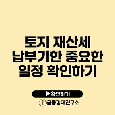 토지 재산세 납부기한: 중요한 일정 확인하기