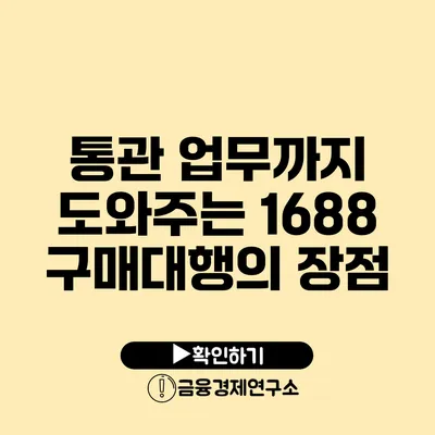 통관 업무까지 도와주는 1688 구매대행의 장점