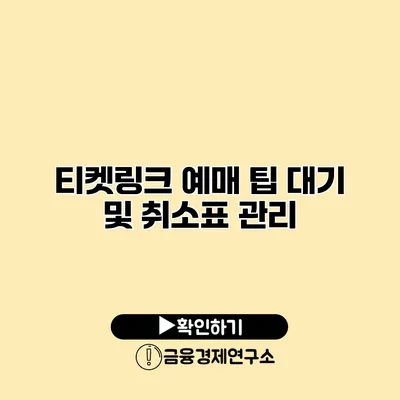 티켓링크 예매 팁 대기 및 취소표 관리