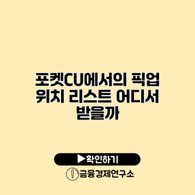 포켓CU에서의 픽업 위치 리스트 어디서 받을까?