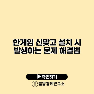 한게임 신맞고 설치 시 발생하는 문제 해결법