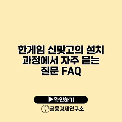 한게임 신맞고의 설치 과정에서 자주 묻는 질문 FAQ