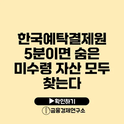 한국예탁결제원 5분이면 숨은 미수령 자산 모두 찾는다