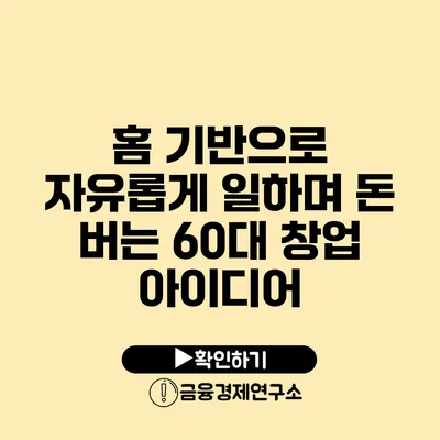 홈 기반으로 자유롭게 일하며 돈 버는 60대 창업 아이디어