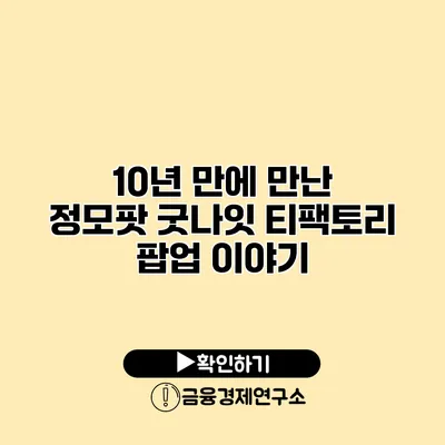 10년 만에 만난 정모팟 굿나잇 티팩토리 팝업 이야기