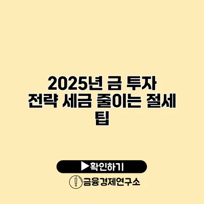 2025년 금 투자 전략 세금 줄이는 절세 팁