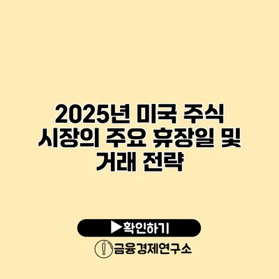 2025년 미국 주식 시장의 주요 휴장일 및 거래 전략