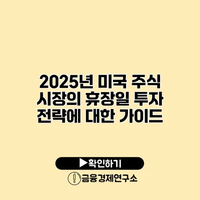 2025년 미국 주식 시장의 휴장일 투자 전략에 대한 가이드