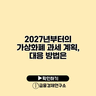 2027년부터의 가상화폐 과세 계획, 대응 방법은?