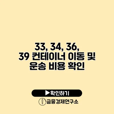 33, 34, 36, 39 컨테이너 이동 및 운송 비용 확인